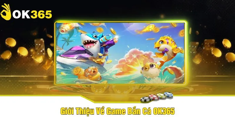 Những ưu điểm nổi bật của sảnh game bắn từ OK365